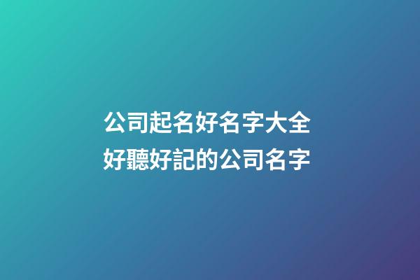公司起名好名字大全 好聽好記的公司名字-第1張-公司起名-玄機派